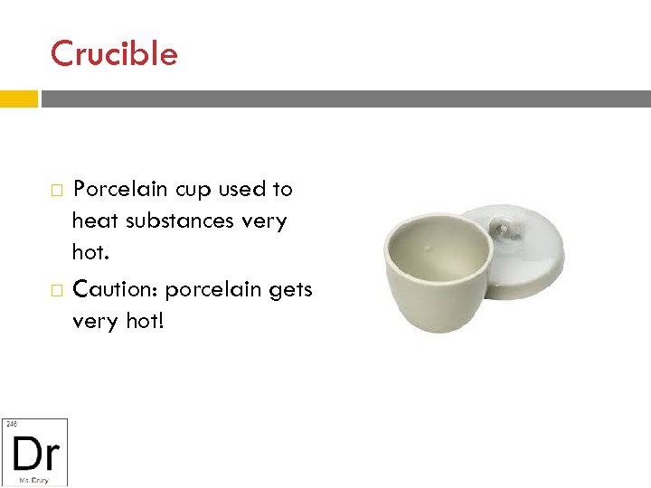 Crucible Porcelain cup used to heat substances very hot. Caution: porcelain gets very hot!