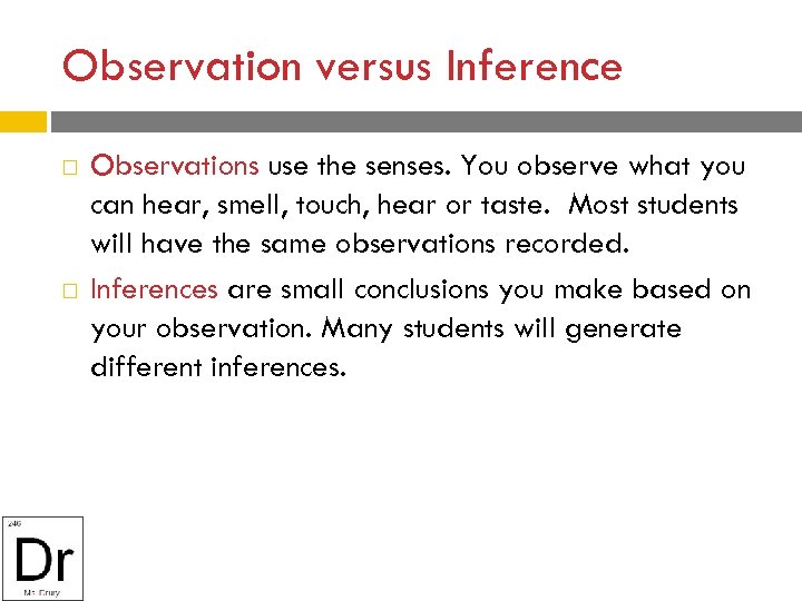 Observation versus Inference Observations use the senses. You observe what you can hear, smell,
