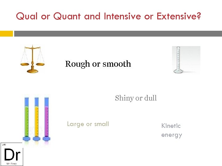 Qual or Quant and Intensive or Extensive? Rough or smooth Shiny or dull Large