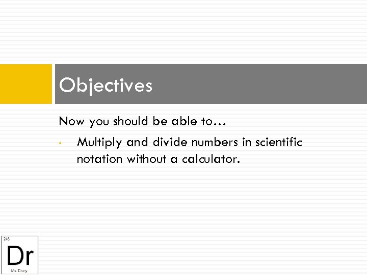 Objectives Now you should be able to… • Multiply and divide numbers in scientific
