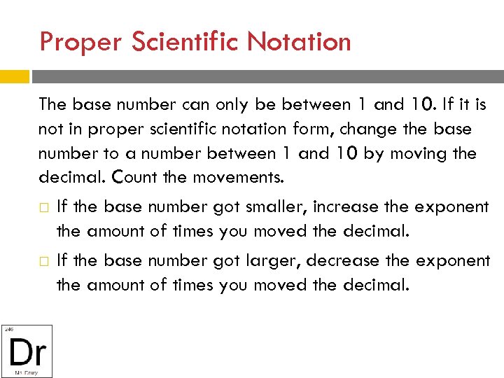 Proper Scientific Notation The base number can only be between 1 and 10. If