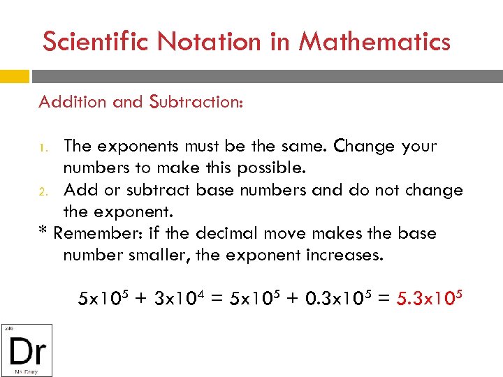 Scientific Notation in Mathematics Addition and Subtraction: The exponents must be the same. Change