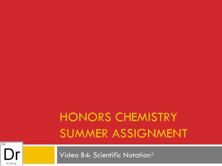 HONORS CHEMISTRY SUMMER ASSIGNMENT Video B 4: Scientific Notation 2 