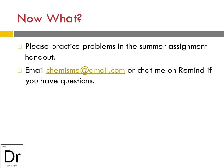 Now What? Please practice problems in the summer assignment handout. Email chemisme@gmail. com or