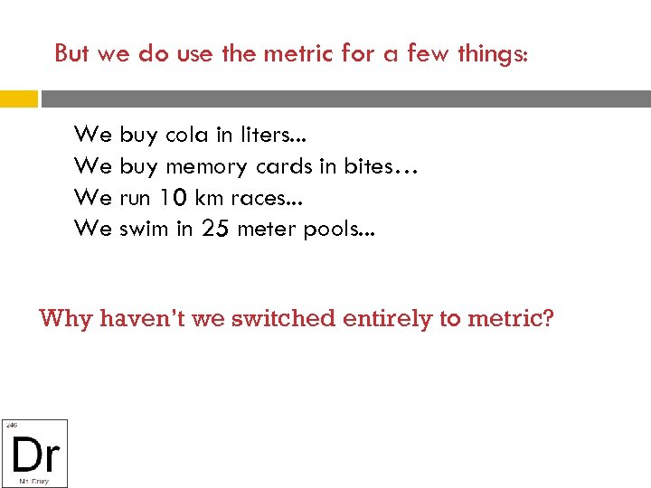 But we do use the metric for a few things: We buy cola in