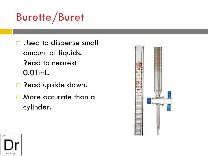 Burette/Buret Used to dispense small amount of liquids. Read to nearest 0. 01 m.
