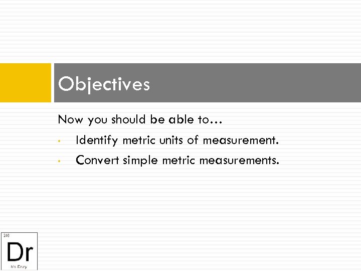 Objectives Now you should be able to… • Identify metric units of measurement. •