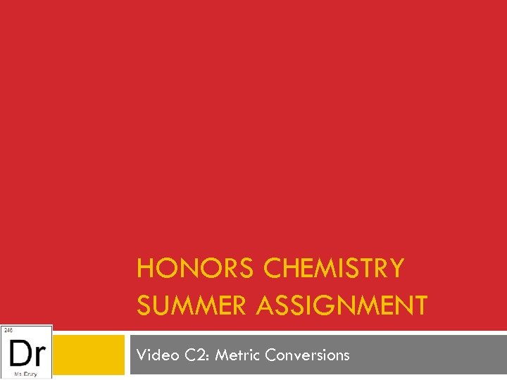 HONORS CHEMISTRY SUMMER ASSIGNMENT Video C 2: Metric Conversions 