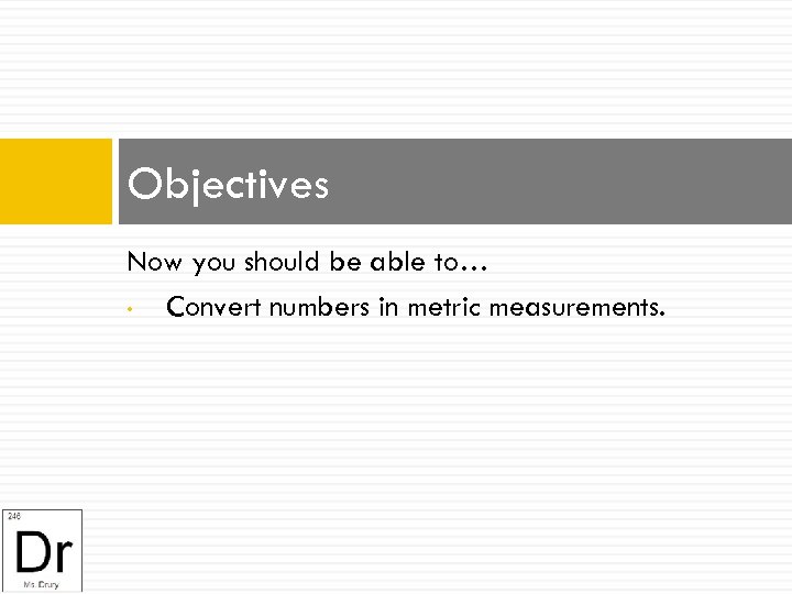 Objectives Now you should be able to… • Convert numbers in metric measurements. 