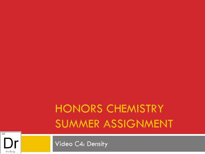 HONORS CHEMISTRY SUMMER ASSIGNMENT Video C 4: Density 