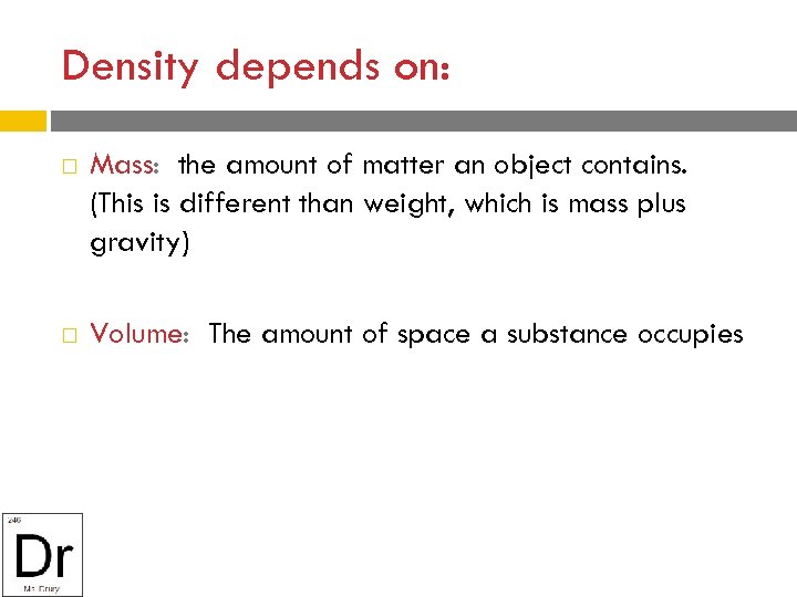 Density depends on: Mass: the amount of matter an object contains. (This is different