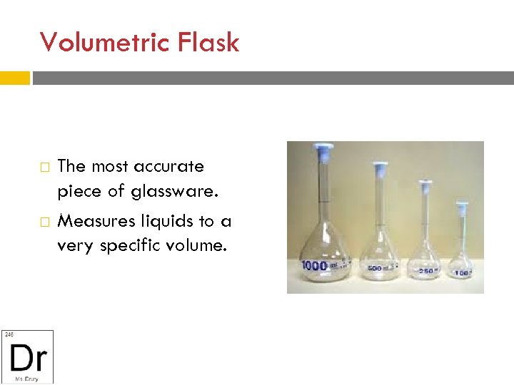Volumetric Flask The most accurate piece of glassware. Measures liquids to a very specific