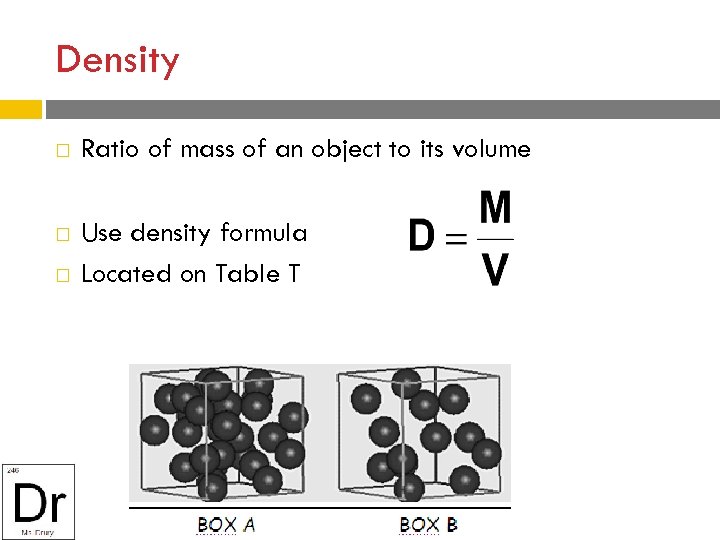 Density Ratio of mass of an object to its volume Use density formula Located