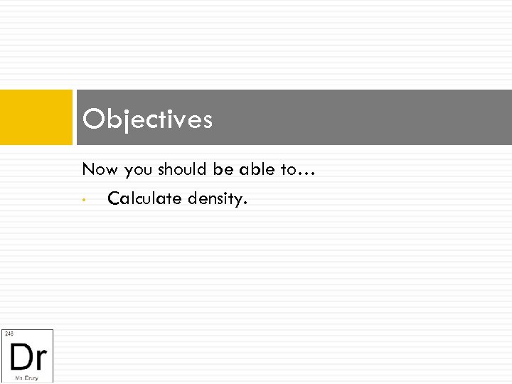 Objectives Now you should be able to… • Calculate density. 