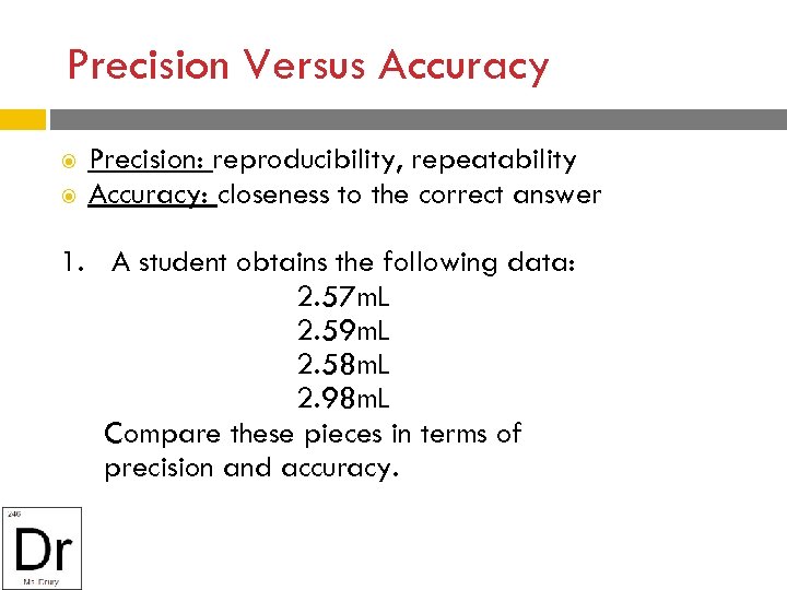 Precision Versus Accuracy Precision: reproducibility, repeatability Accuracy: closeness to the correct answer 1. A