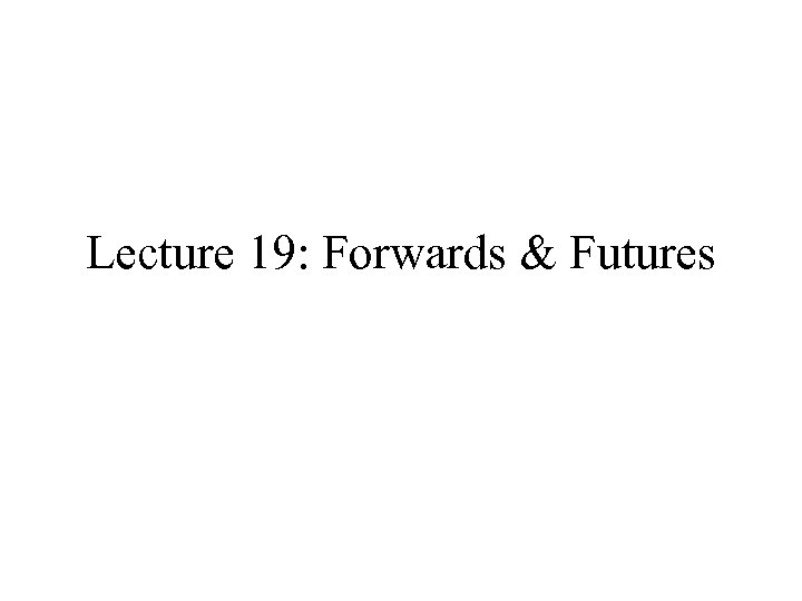 Lecture 19: Forwards & Futures 