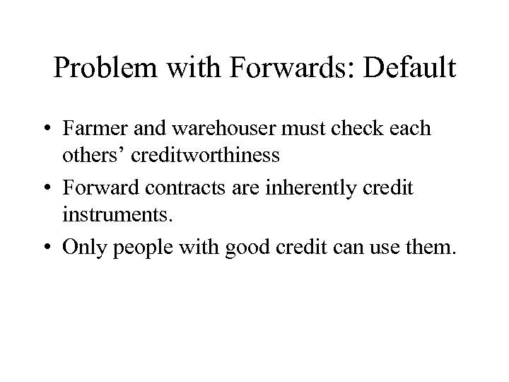 Problem with Forwards: Default • Farmer and warehouser must check each others’ creditworthiness •