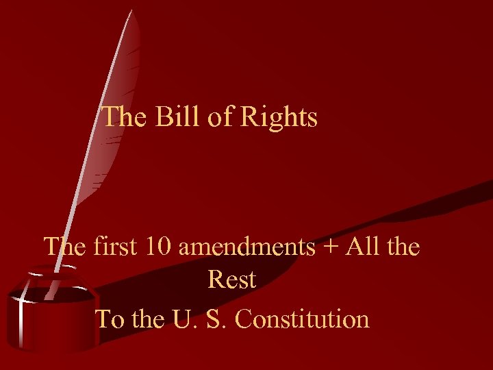 The Bill of Rights The first 10 amendments + All the Rest To the
