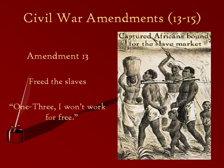 Civil War Amendments (13 -15) Amendment 13 Freed the slaves “One-Three, I won’t work