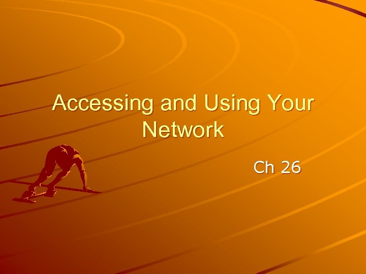 Accessing and Using Your Network Ch 26 
