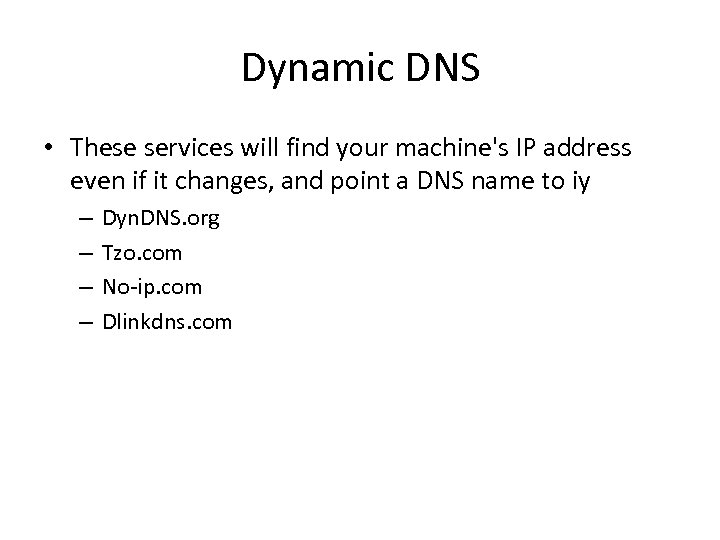 Dynamic DNS • These services will find your machine's IP address even if it