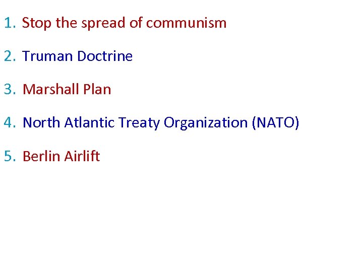 1. Stop the spread of communism 2. Truman Doctrine 3. Marshall Plan 4. North