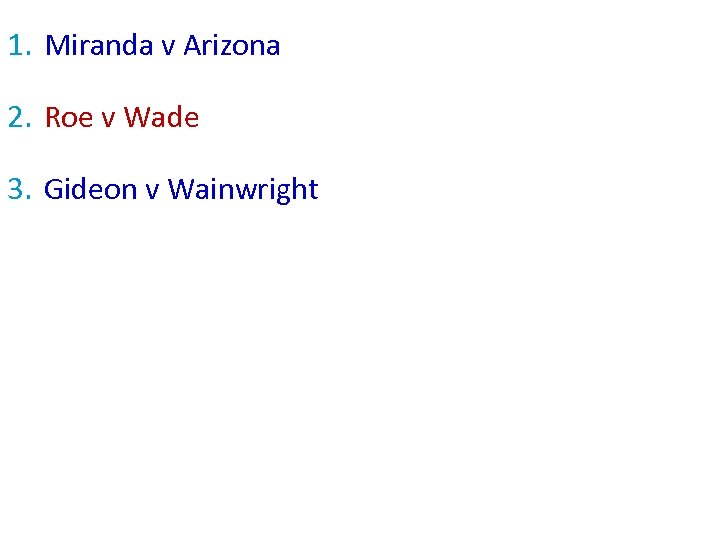 1. Miranda v Arizona 2. Roe v Wade 3. Gideon v Wainwright 