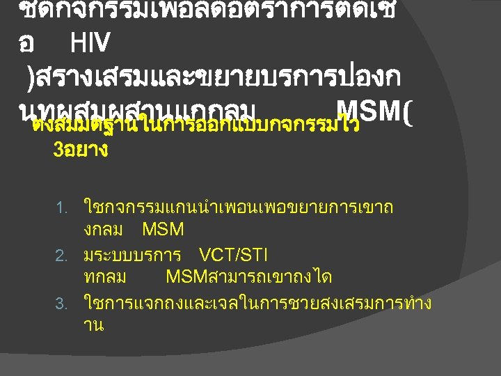 ชดกจกรรมเพอลดอตราการตดเช อ HIV )สรางเสรมและขยายบรการปองก นทผสมผสานแกกลม MSM( ตงสมมตฐานในการออกแบบกจกรรมไว 3อยาง 1. ใชกจกรรมแกนนำเพอนเพอขยายการเขาถ งกลม MSM 2. มระบบบรการ