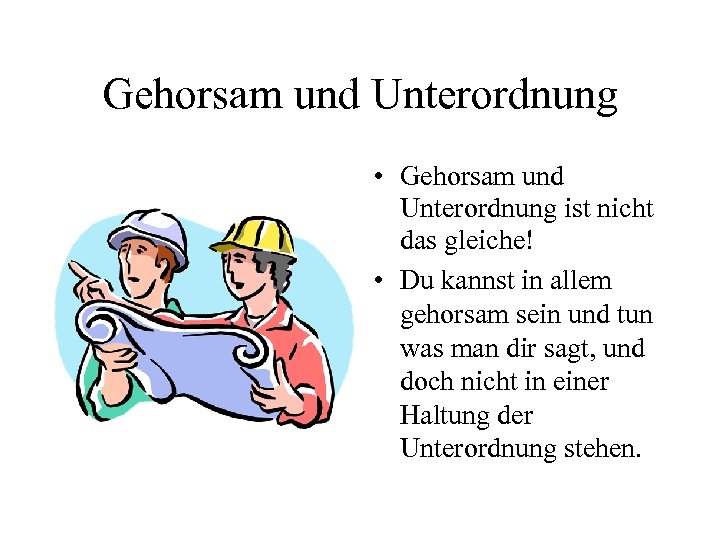 Gehorsam und Unterordnung • Gehorsam und Unterordnung ist nicht das gleiche! • Du kannst