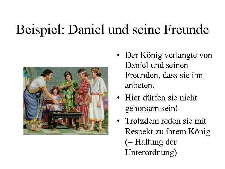 Beispiel: Daniel und seine Freunde • Der König verlangte von Daniel und seinen Freunden,