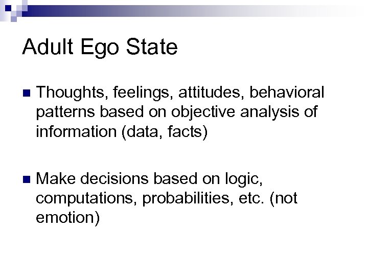 Adult Ego State n Thoughts, feelings, attitudes, behavioral patterns based on objective analysis of