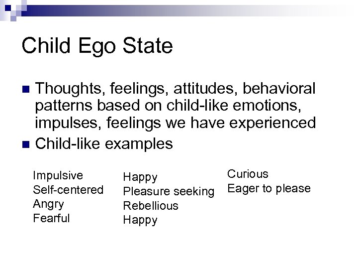 Child Ego State Thoughts, feelings, attitudes, behavioral patterns based on child-like emotions, impulses, feelings
