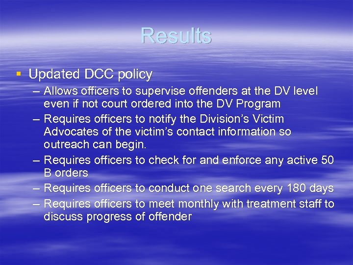 Results § Updated DCC policy – Allows officers to supervise offenders at the DV