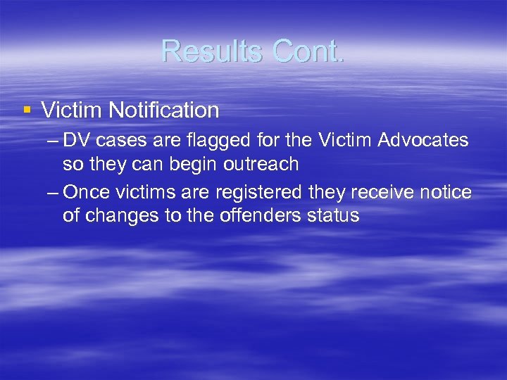 Results Cont. § Victim Notification – DV cases are flagged for the Victim Advocates