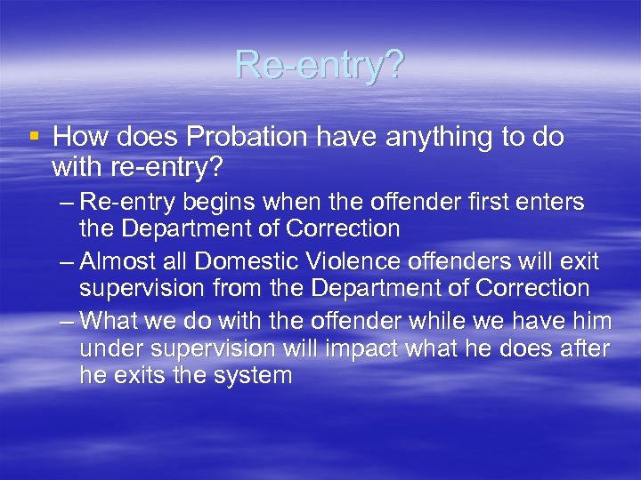 Re-entry? § How does Probation have anything to do with re-entry? – Re-entry begins