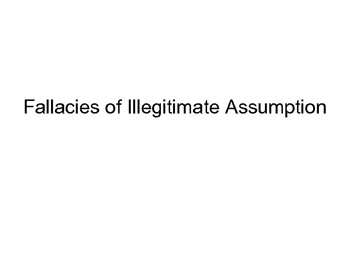 Fallacies of Illegitimate Assumption 