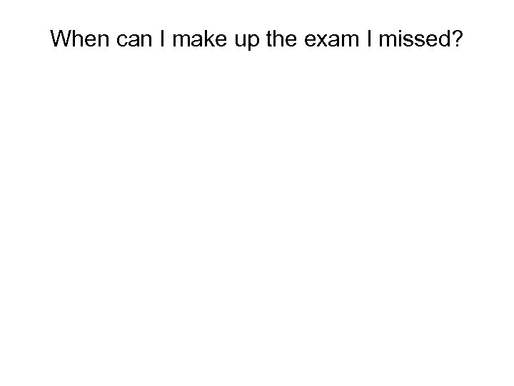 When can I make up the exam I missed? 