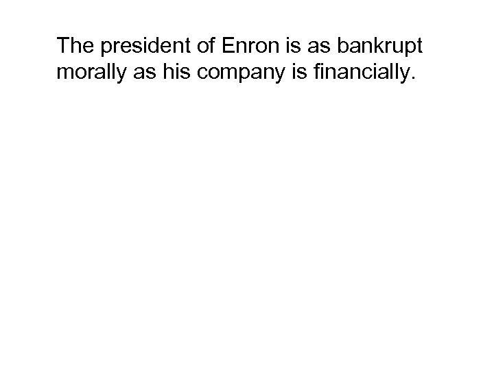The president of Enron is as bankrupt morally as his company is financially. 