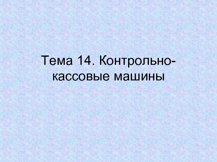 Тема 14. Контрольнокассовые машины 