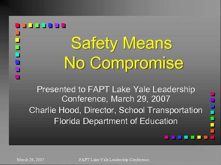 Safety Means No Compromise Presented to FAPT Lake Yale Leadership Conference, March 29, 2007