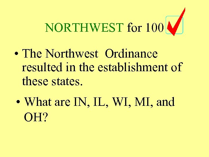 NORTHWEST for 100 • The Northwest Ordinance resulted in the establishment of these states.