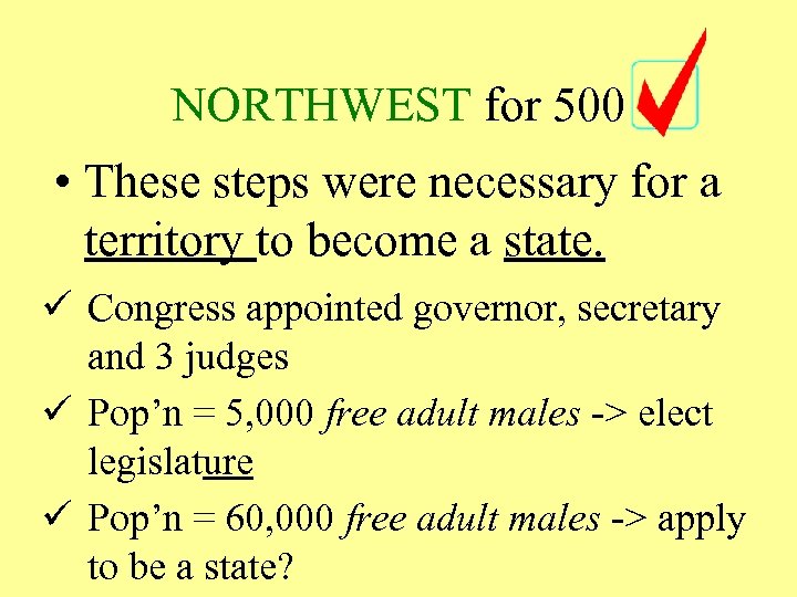 NORTHWEST for 500 • These steps were necessary for a territory to become a