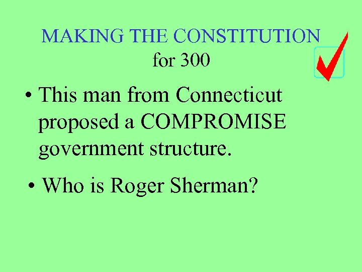 MAKING THE CONSTITUTION for 300 • This man from Connecticut proposed a COMPROMISE government