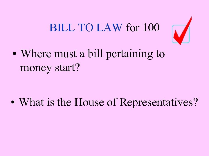 BILL TO LAW for 100 • Where must a bill pertaining to money start?