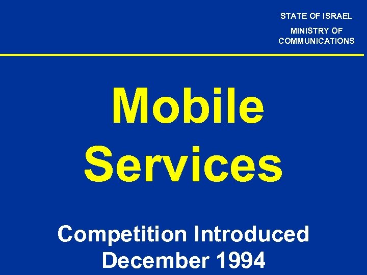 STATE OF ISRAEL MINISTRY OF COMMUNICATIONS Mobile Services Competition Introduced December 1994 