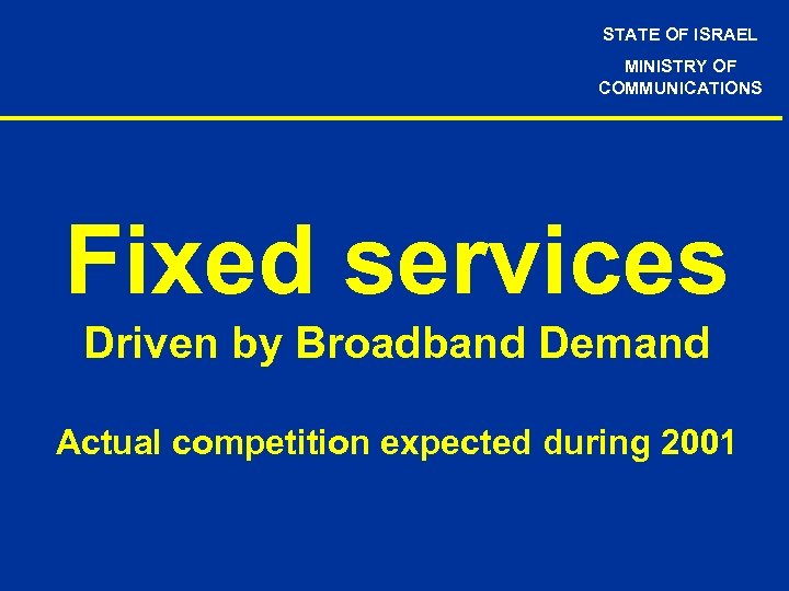 STATE OF ISRAEL MINISTRY OF COMMUNICATIONS Fixed services Driven by Broadband Demand Actual competition