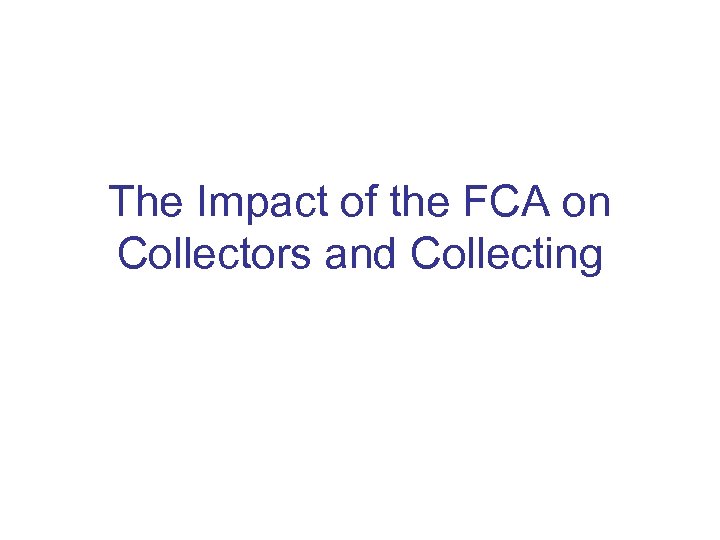 The Impact of the FCA on Collectors and Collecting 