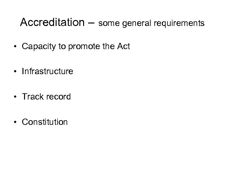 Accreditation – some general requirements • Capacity to promote the Act • Infrastructure •