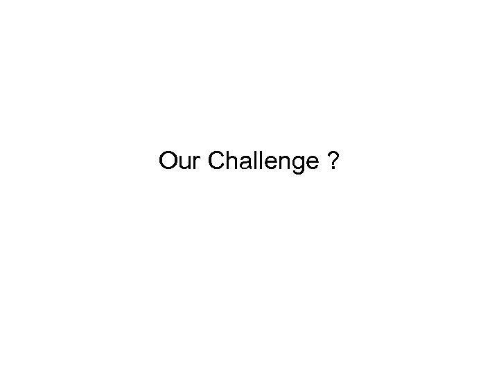 Our Challenge ? 
