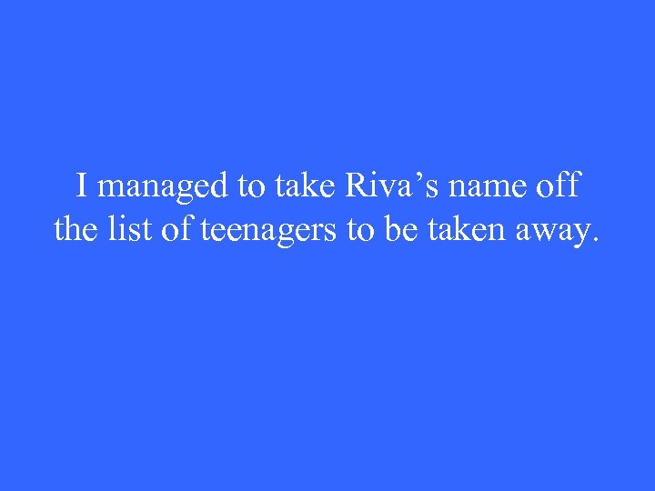 I managed to take Riva’s name off the list of teenagers to be taken
